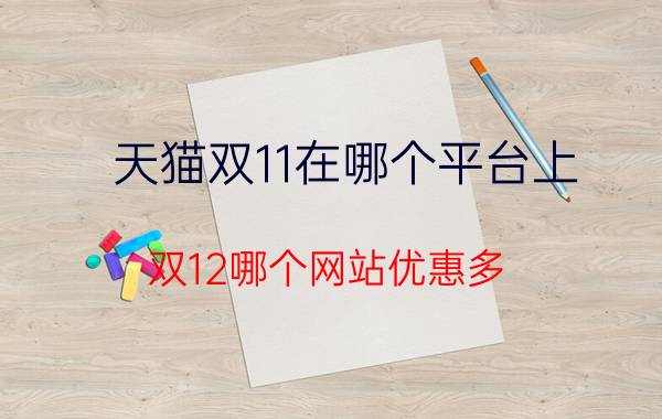 天猫双11在哪个平台上 双12哪个网站优惠多？